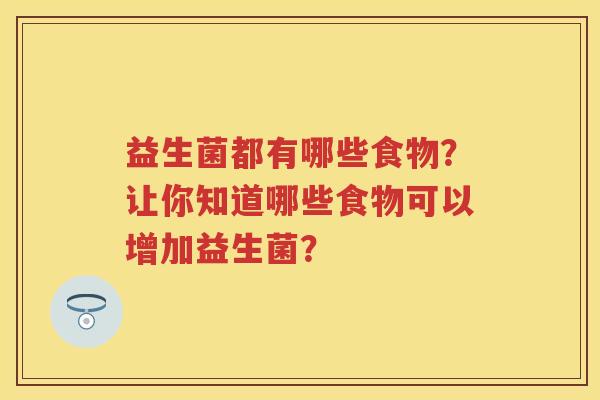 益生菌都有哪些食物?让你知道哪些食物可以增加益生菌? 益生菌都有哪些食物?让你知道哪些食物可以增加益生菌?