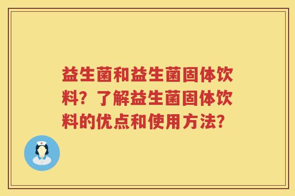 益生菌和益生菌固体饮料？了解益生菌固体饮料的优点和使用方法？