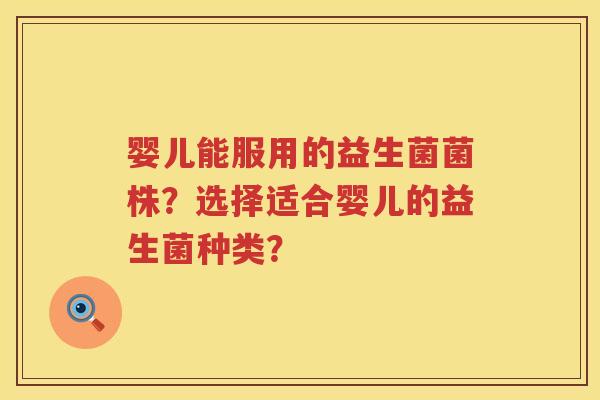 婴儿能服用的益生菌菌株？选择适合婴儿的益生菌种类？