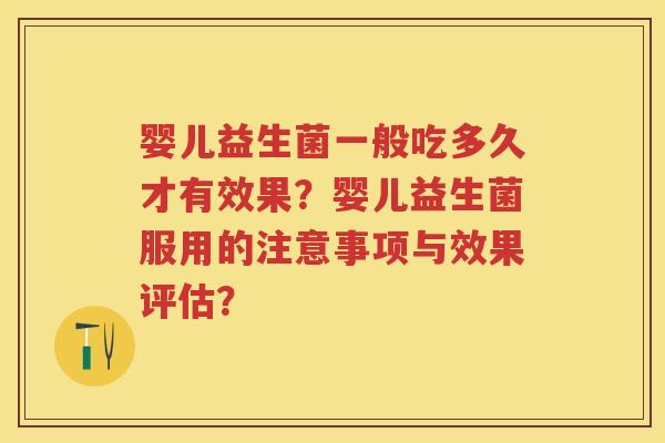 婴儿益生菌一般吃多久才有效果？婴儿益生菌服用的注意事项与效果评估？