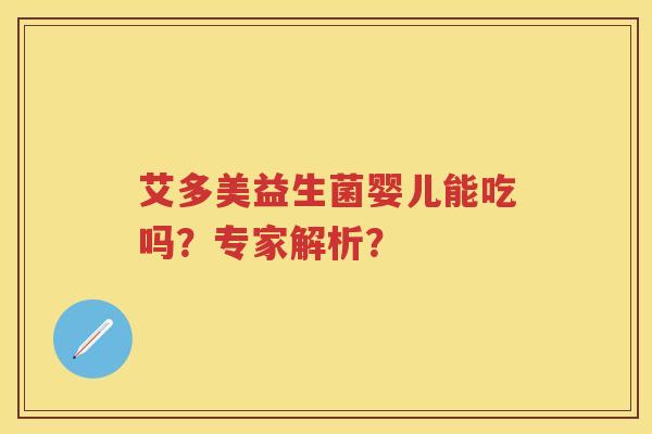 艾多美益生菌婴儿能吃吗?专家解析? 艾多美益生菌婴儿能吃吗?专家解析?