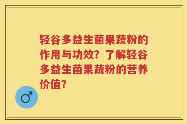 轻谷多益生菌果蔬粉的作用与功效？了解轻谷多益生菌果蔬粉的营养价值？
