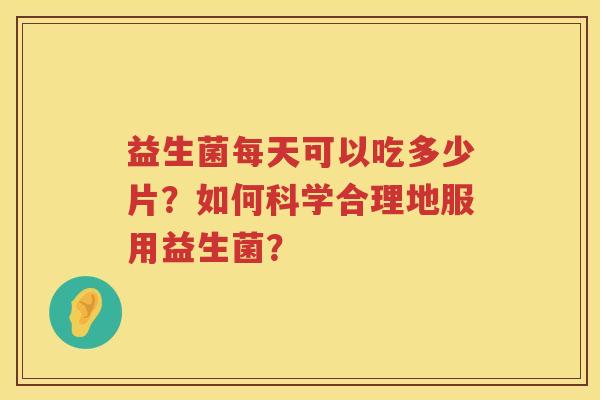 益生菌每天可以吃多少片？如何科学合理地服用益生菌？