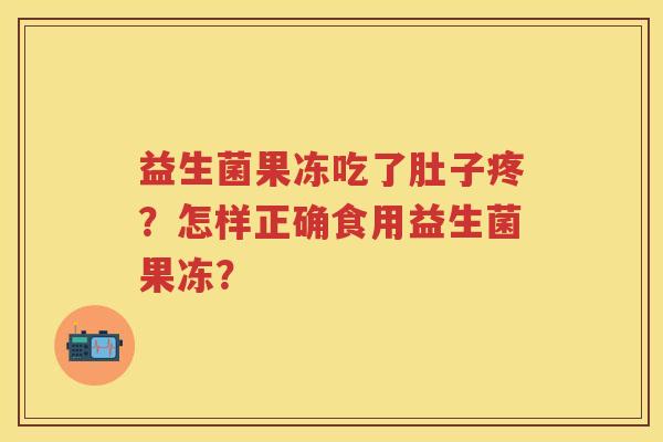 益生菌果冻吃了肚子疼？怎样正确食用益生菌果冻？