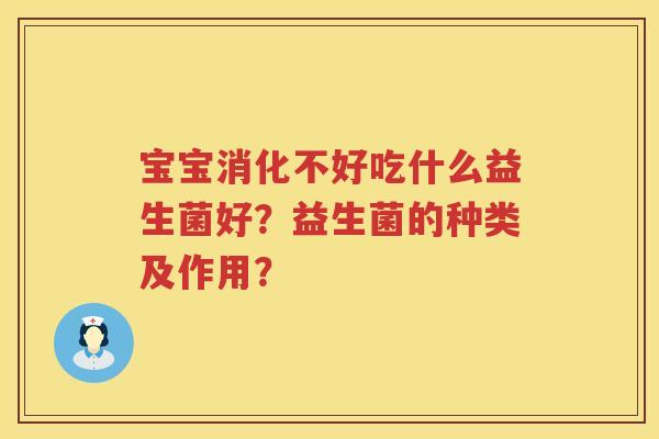 宝宝消化不好吃什么益生菌好？益生菌的种类及作用？