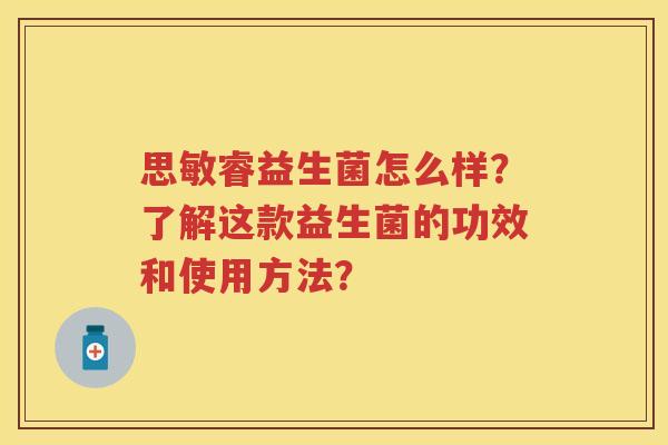 思敏睿益生菌怎么样？了解这款益生菌的功效和使用方法？