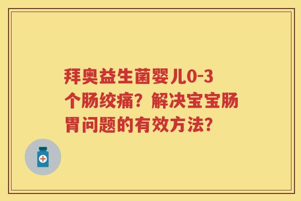 拜奥益生菌婴儿0-3个肠绞痛？解决宝宝肠胃问题的有效方法？
