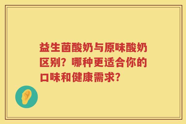益生菌酸奶与原味酸奶区别？哪种更适合你的口味和健康需求？