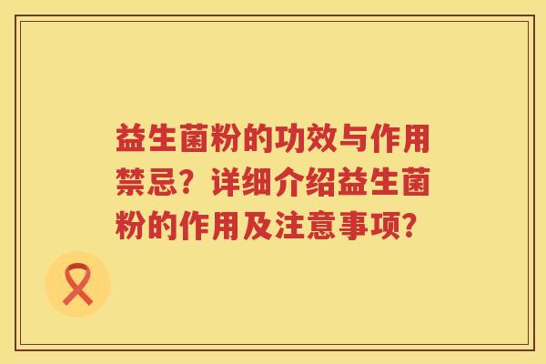 益生菌粉的功效与作用禁忌？详细介绍益生菌粉的作用及注意事项？