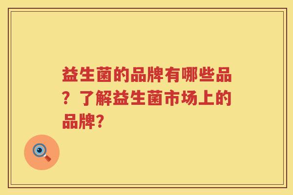 益生菌的品牌有哪些品？了解益生菌市场上的品牌？