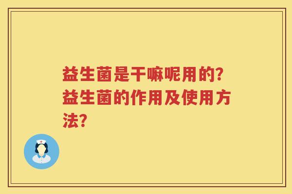 益生菌是干嘛呢用的？益生菌的作用及使用方法？