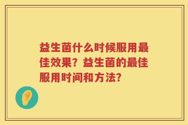 益生菌什么时候服用佳效果？益生菌的佳服用时间和方法？