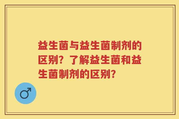 益生菌与益生菌制剂的区别？了解益生菌和益生菌制剂的区别？