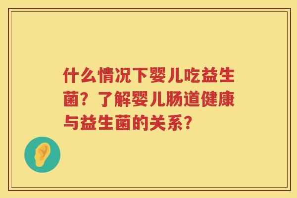 什么情况下婴儿吃益生菌？了解婴儿肠道健康与益生菌的关系？