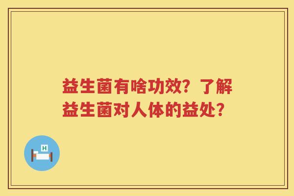益生菌有啥功效？了解益生菌对人体的益处？