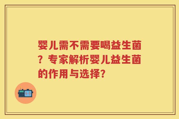 婴儿需不需要喝益生菌？专家解析婴儿益生菌的作用与选择？