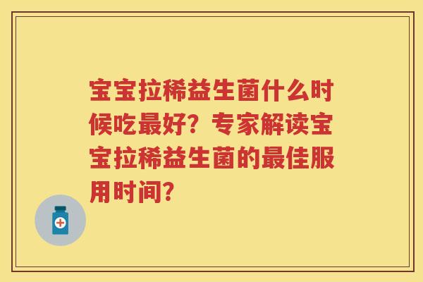 宝宝拉稀益生菌什么时候吃好？专家解读宝宝拉稀益生菌的佳服用时间？