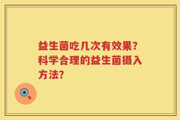 益生菌吃几次有效果？科学合理的益生菌摄入方法？