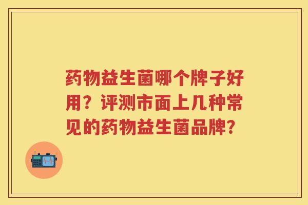 益生菌哪个牌子好用？评测市面上几种常见的益生菌品牌？