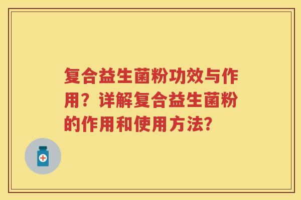 复合益生菌粉功效与作用？详解复合益生菌粉的作用和使用方法？