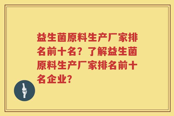 益生菌原料生产厂家排名前十名？了解益生菌原料生产厂家排名前十名企业？