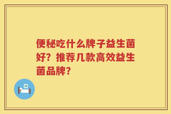 吃什么牌子益生菌好？推荐几款高效益生菌品牌？