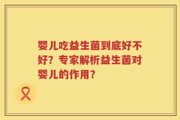 婴儿吃益生菌到底好不好？专家解析益生菌对婴儿的作用？