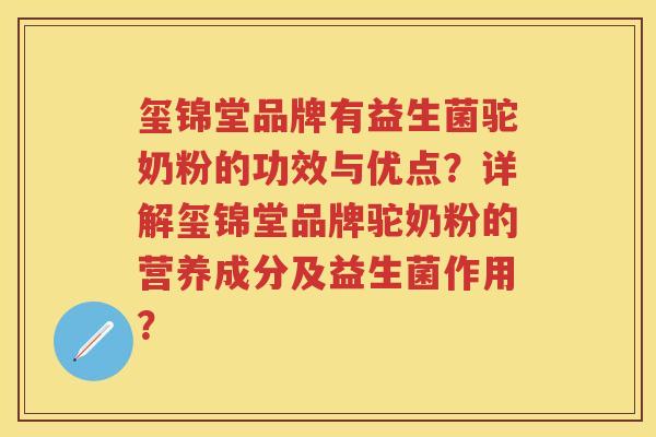 玺锦堂品牌有益生菌驼奶粉的功效与优点？详解玺锦堂品牌驼奶粉的营养成分及益生菌作用？