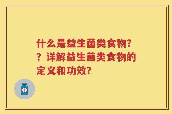 什么是益生菌类食物？？详解益生菌类食物的定义和功效？