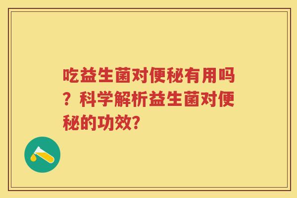 吃益生菌对有用吗？科学解析益生菌对的功效？