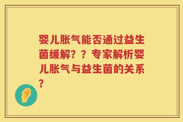 婴儿能否通过益生菌缓解？？专家解析婴儿与益生菌的关系？