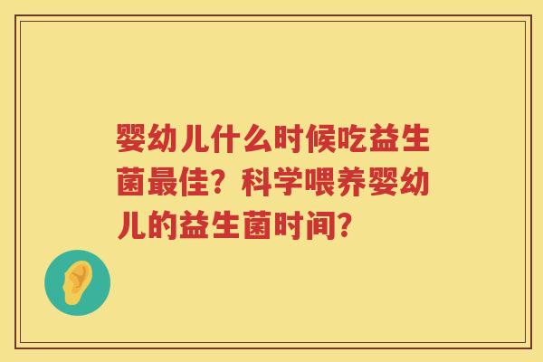 婴幼儿什么时候吃益生菌佳？科学喂养婴幼儿的益生菌时间？