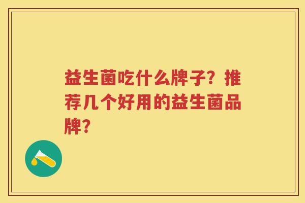 益生菌吃什么牌子？推荐几个好用的益生菌品牌？
