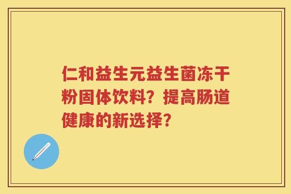 仁和益生元益生菌冻干粉固体饮料?提高肠道健康的新选择? 仁和益生元益生菌冻干粉固体饮料?提高肠道健康的新选择?