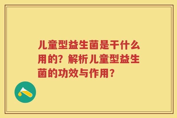 儿童型益生菌是干什么用的？解析儿童型益生菌的功效与作用？