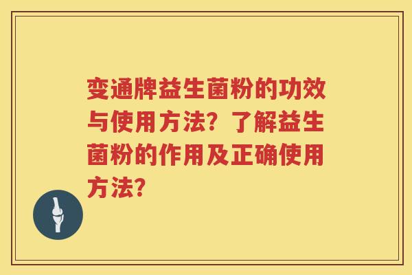 变通牌益生菌粉的功效与使用方法?了解益生菌粉的作用及正确使用方法? 变通牌益生菌粉的功效与使用方法?了解益生菌粉的作用及正确使用方法?