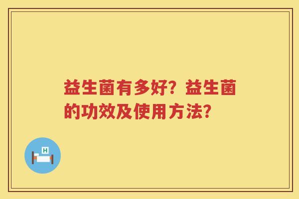 益生菌有多好？益生菌的功效及使用方法？