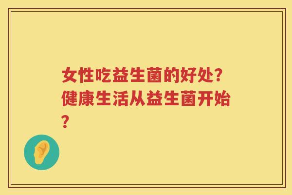 女性吃益生菌的好处？健康生活从益生菌开始？