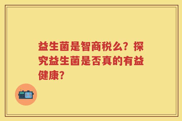 益生菌是智商税么?探究益生菌是否真的有益健康? 益生菌是智商税么?探究益生菌是否真的有益健康?