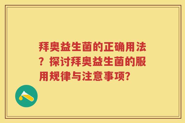 拜奥益生菌的正确用法？探讨拜奥益生菌的服用规律与注意事项？