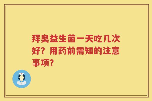 拜奥益生菌一天吃几次好？用药前需知的注意事项？