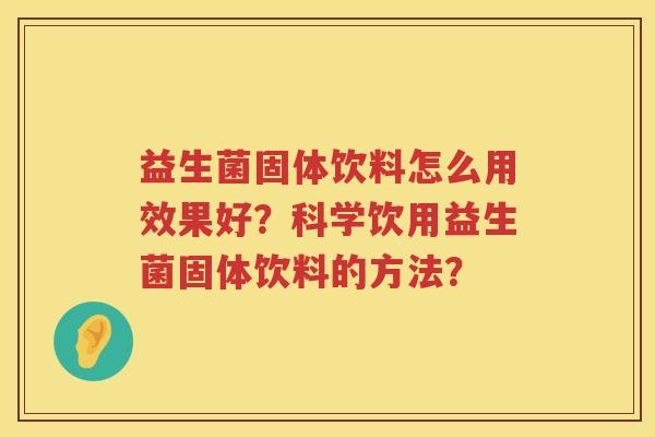 益生菌固体饮料怎么用效果好？科学饮用益生菌固体饮料的方法？