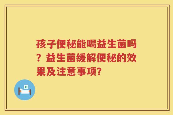 孩子能喝益生菌吗?益生菌缓解的效果及注意事项? 孩子能喝益生菌吗?益生菌缓解的效果及注意事项?
