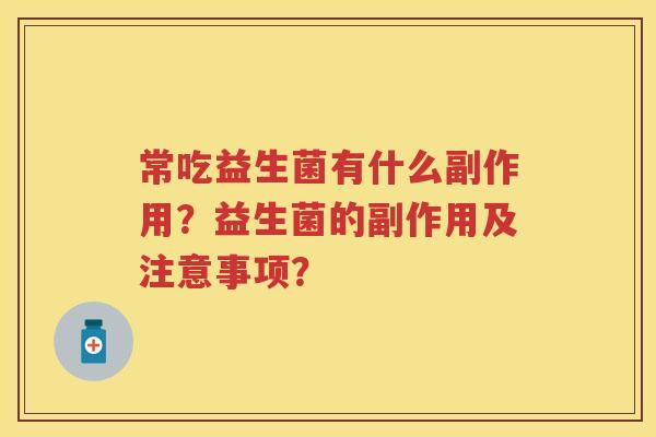 常吃益生菌有什么副作用？益生菌的副作用及注意事项？
