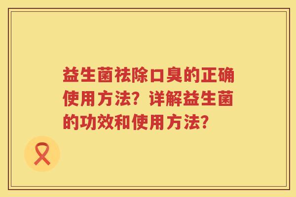 益生菌祛除的正确使用方法?详解益生菌的功效和使用方法? 益生菌祛除的正确使用方法?详解益生菌的功效和使用方法?