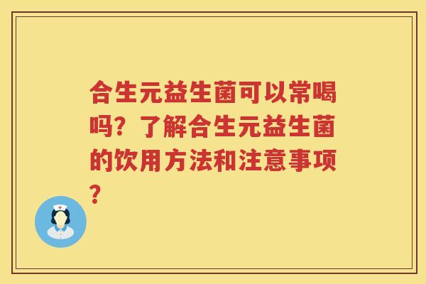 合生元益生菌可以常喝吗？了解合生元益生菌的饮用方法和注意事项？