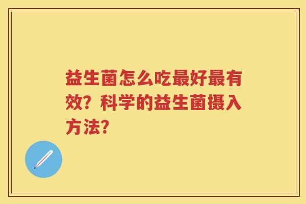 益生菌怎么吃好有效？科学的益生菌摄入方法？