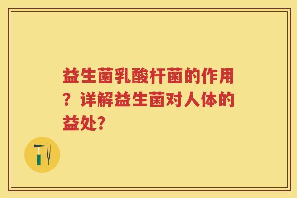 益生菌乳酸杆菌的作用？详解益生菌对人体的益处？
