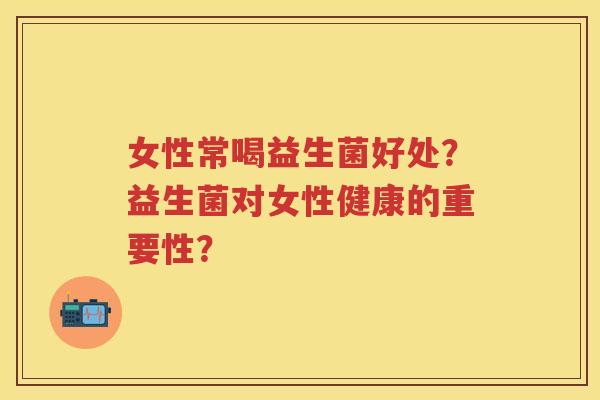 女性常喝益生菌好处？益生菌对女性健康的重要性？