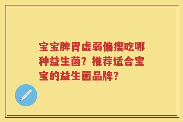 宝宝脾胃虚弱偏瘦吃哪种益生菌？推荐适合宝宝的益生菌品牌？